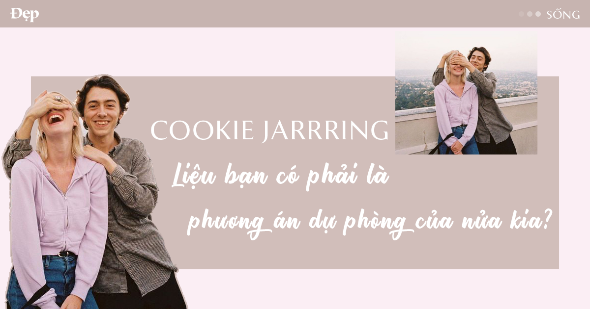 #CookieJarring – Liệu bạn có phải là phương án dự phòng của nửa kia?